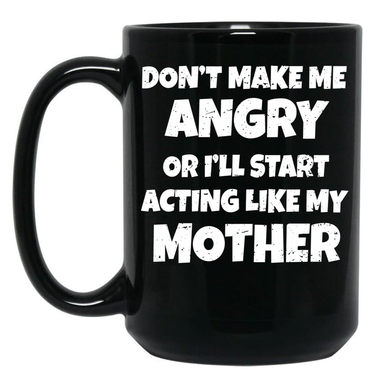 Dont Make Me Angry Ill Act Like My Mother Mom Funny Black Coffee Mug, Gift Coffee Mug