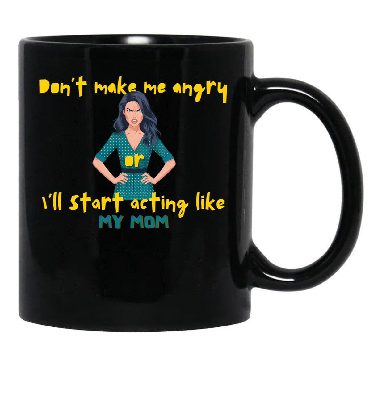 Dont Make Me Angry Or Ill Start Acting Like My Mother Black Coffee Mug, Gift Coffee Mug - Black
