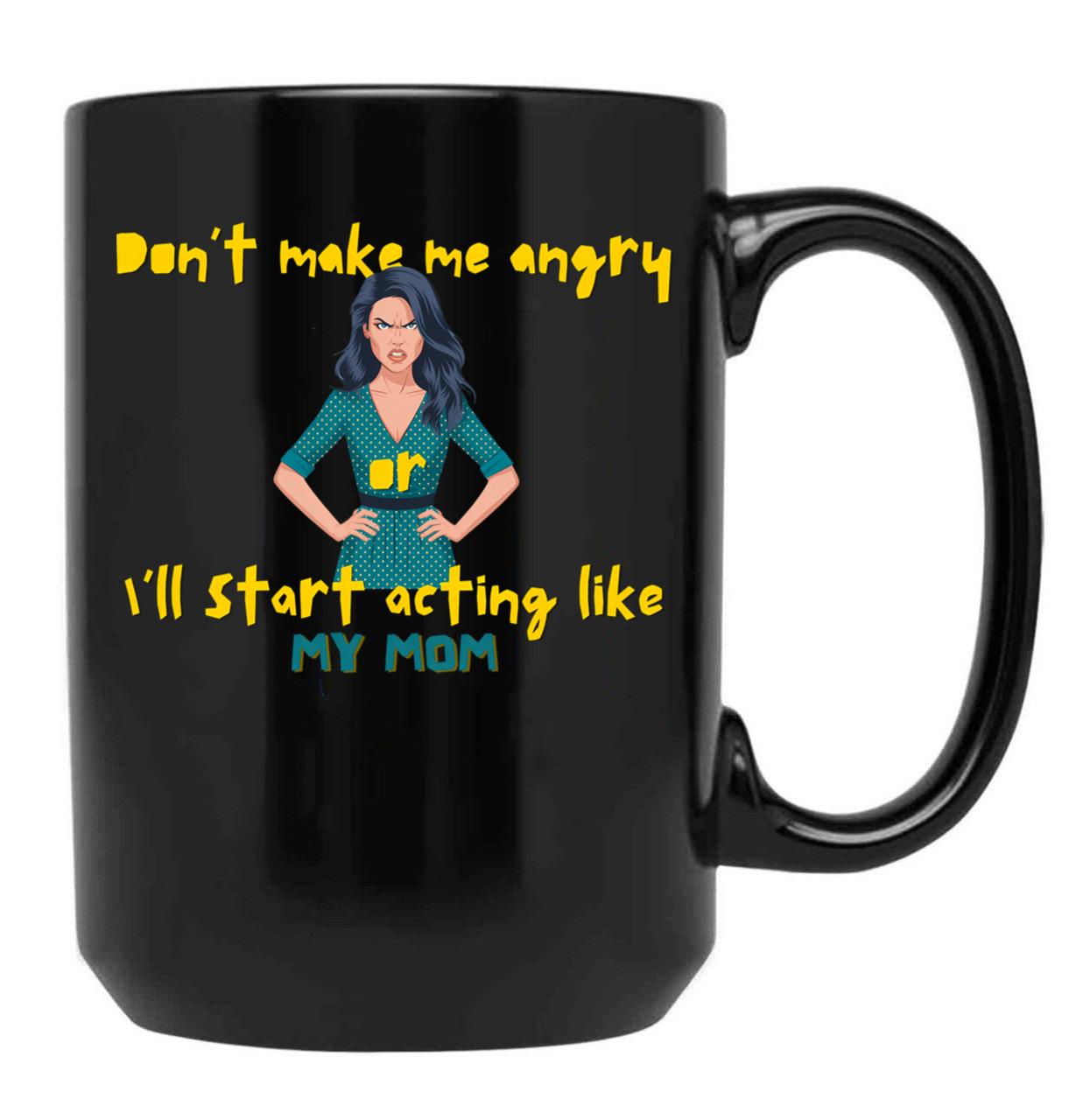 Dont Make Me Angry Or Ill Start Acting Like My Mother Black Coffee Mug, Gift Coffee Mug