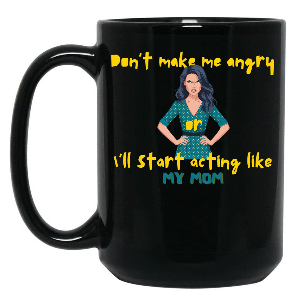 Dont Make Me Angry Or Ill Start Acting Like My Mother Black Coffee Mug, Gift Coffee Mug