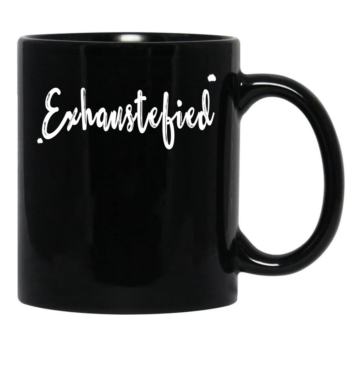 Exhaustified - Exhausted And Stupefied In Our Daily Lives - Feeling Stressed And Overwhelmed Your Not The Only One Black Coffee Mug, Gift Coffee Mug - Black