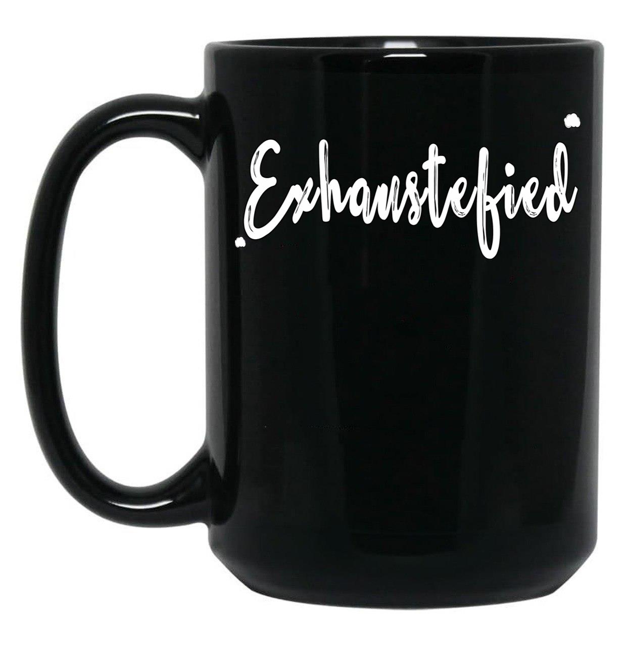 Exhaustified - Exhausted And Stupefied In Our Daily Lives - Feeling Stressed And Overwhelmed Your Not The Only One Black Coffee Mug, Gift Coffee Mug