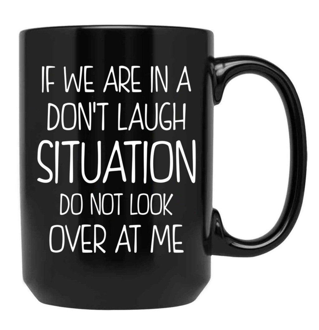 Friend Funny Quote If We Are In A Dont Laugh Situation Do Not Look Over At Me Black Coffee Mug, Gift Coffee Mug