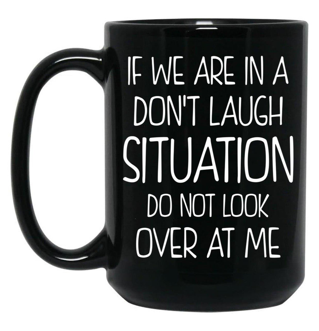 Friend Funny Quote If We Are In A Dont Laugh Situation Do Not Look Over At Me Black Coffee Mug, Gift Coffee Mug