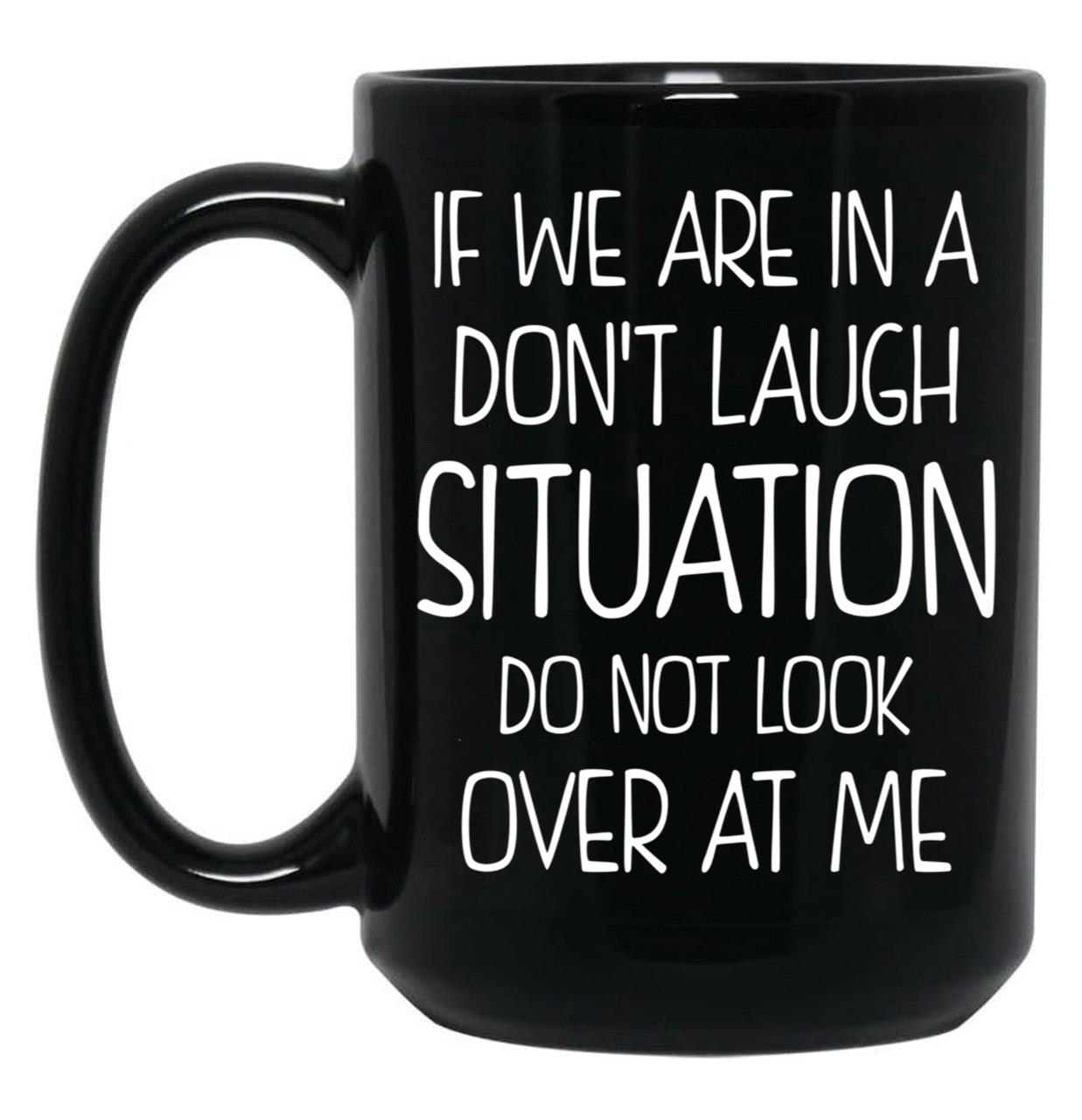 Friend Funny Quote If We Are In A Dont Laugh Situation Do Not Look Over At Me Black Coffee Mug, Gift Coffee Mug
