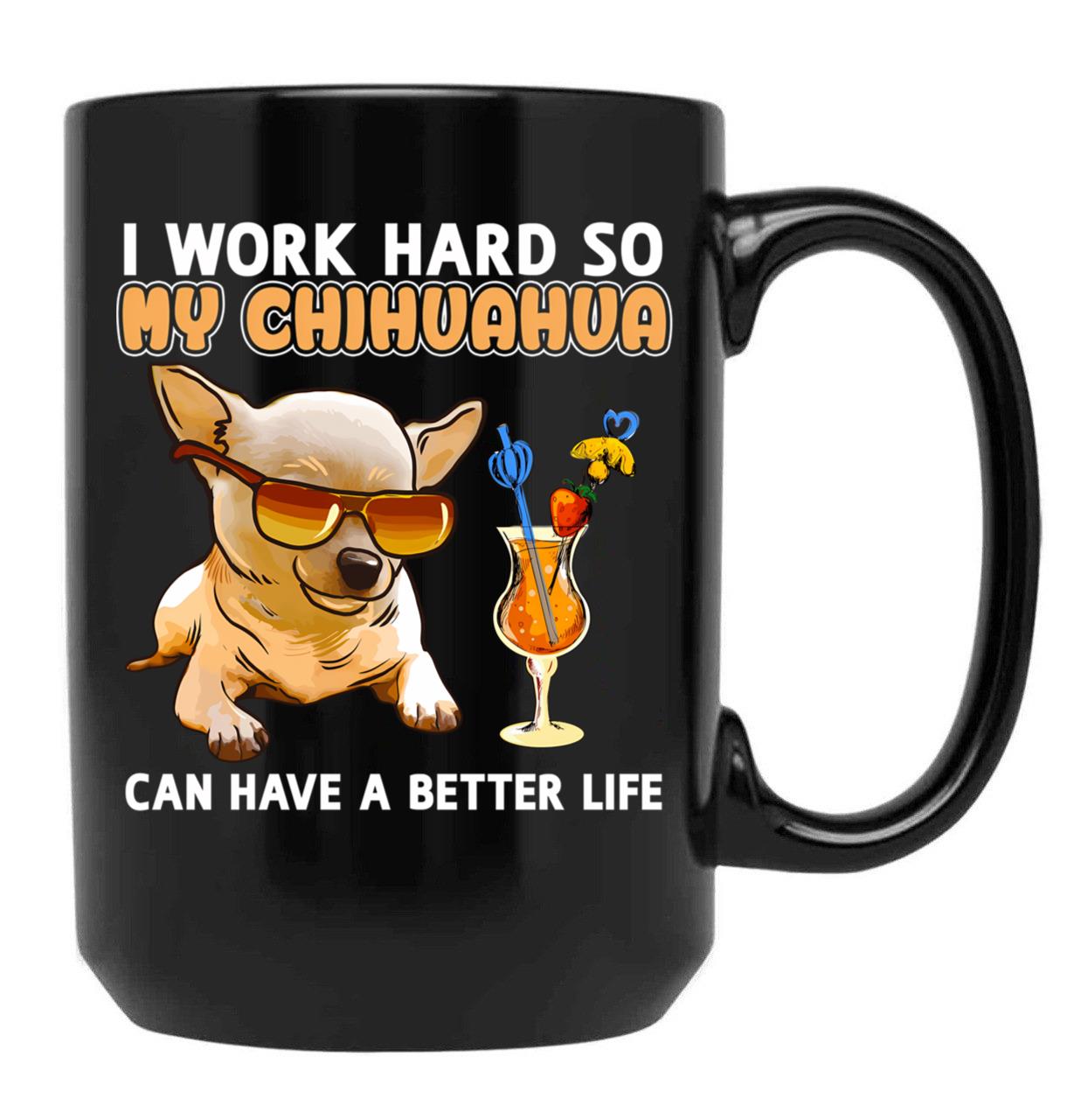 Funny Chihuahua Shirt Chihuahua Lover Design I Work Hard So My Chihuahua Can Have A Better Life Black Coffee Mug, Gift Coffee Mug