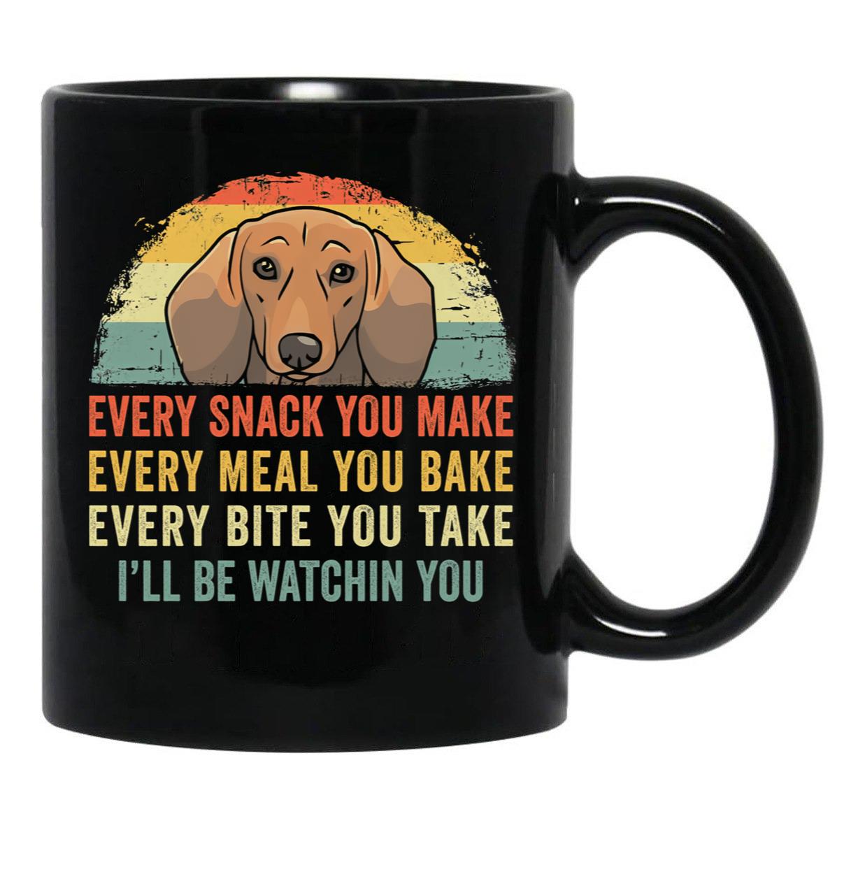 Funny Dachshund Every Snack You Make Every Meal You Bake Every Bite You Take I'Ll Be Watching You Black Coffee Mug, Gift Coffee Mug - Black