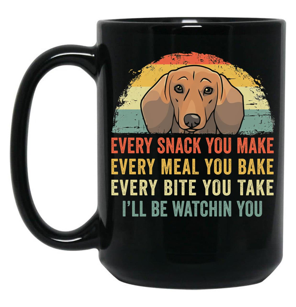 Funny Dachshund Every Snack You Make Every Meal You Bake Every Bite You Take I'Ll Be Watching You Black Coffee Mug, Gift Coffee Mug
