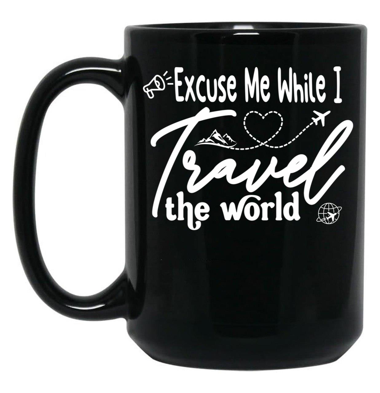 Funny Excuse Me While I Travel The World World Traveler Funny Quote Travel Campign Black Coffee Mug, Gift Coffee Mug