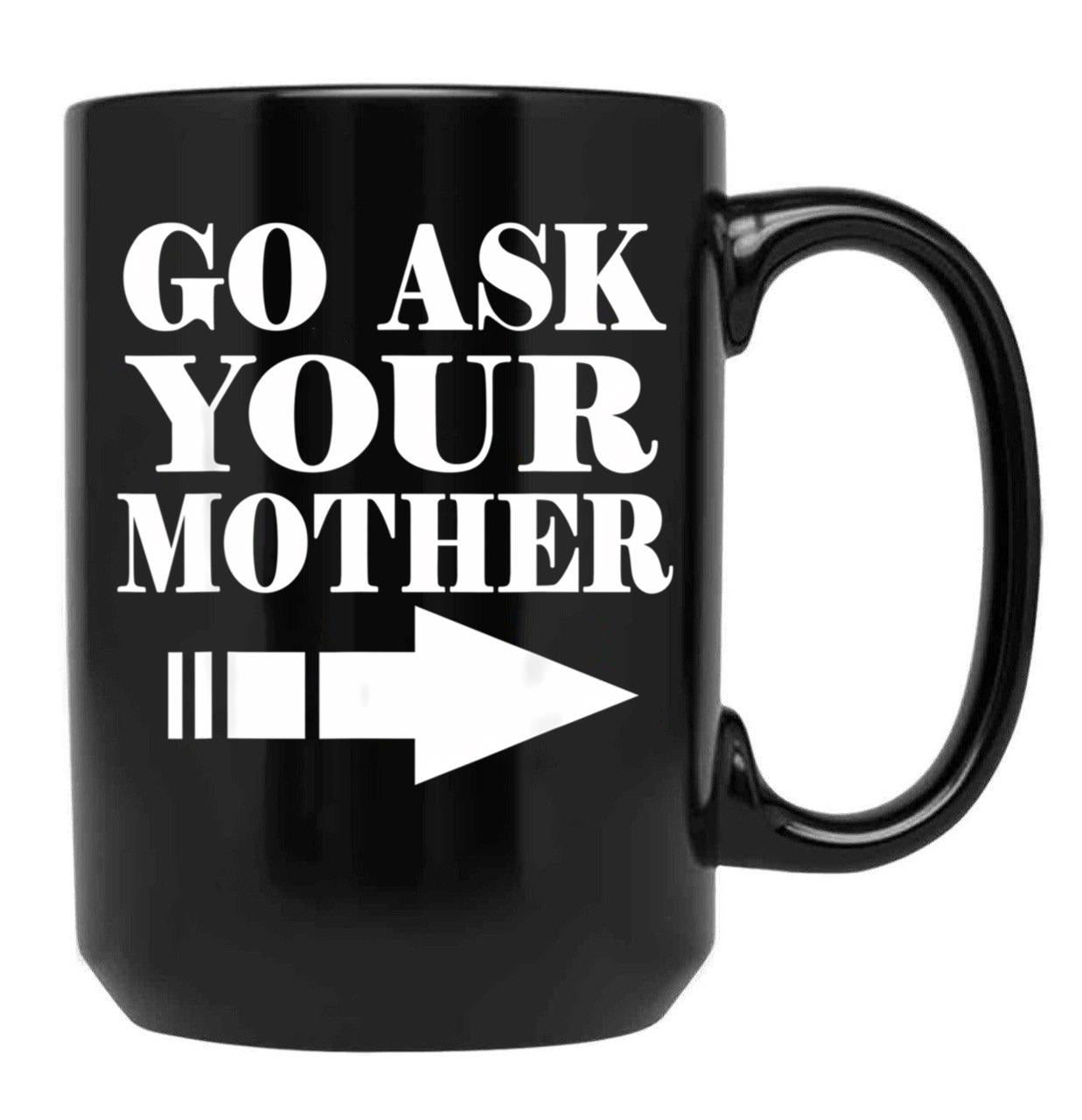 Funny Gift - Go Ask Your Mother Black Coffee Mug, Gift Coffee Mug