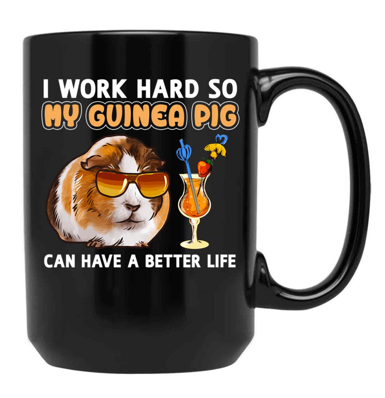 Funny Guinea Pig Shirt Guinea Pig Lover Design I Work Hard So My Guinea Pig Can Have A Better Life Black Coffee Mug, Gift Coffee Mug