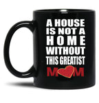House Is Not A Home Without The Greatest Mom - Mothers Day Gift Black Coffee Mug, Gift Coffee Mug