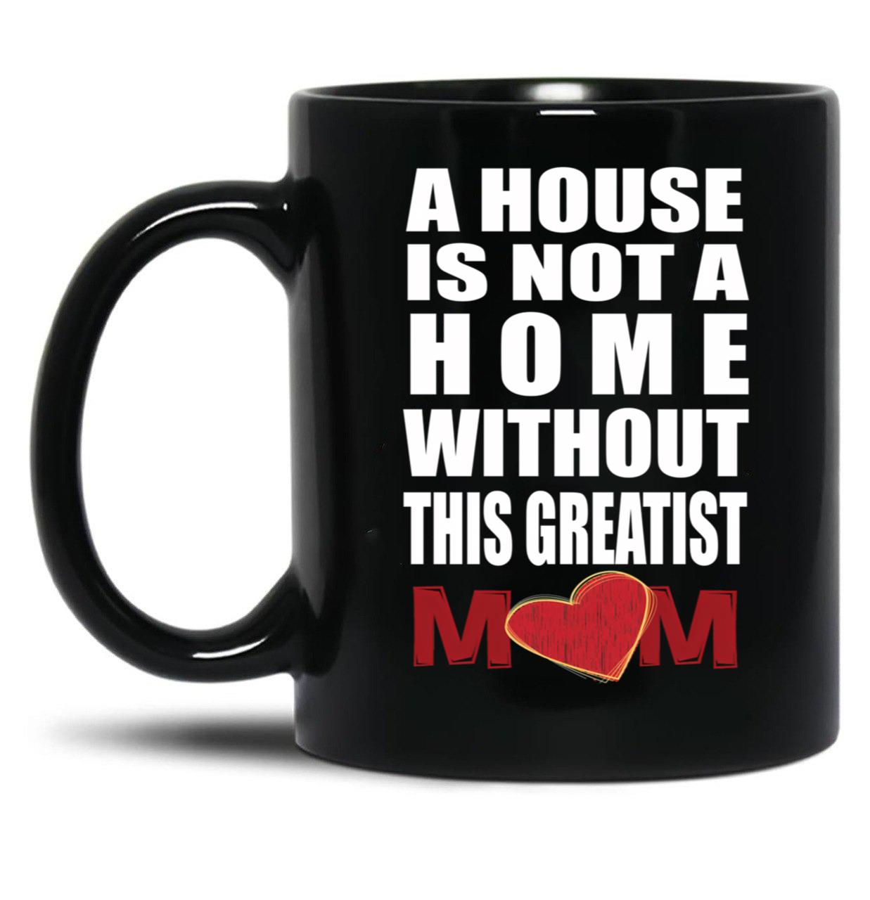 House Is Not A Home Without The Greatest Mom - Mothers Day Gift Black Coffee Mug, Gift Coffee Mug