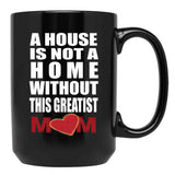 House Is Not A Home Without The Greatest Mom - Mothers Day Gift Black Gift Coffee Mug - Black