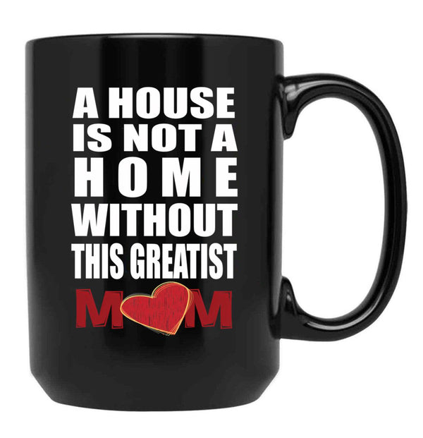 House Is Not A Home Without The Greatest Mom - Mothers Day Gift Black Gift Coffee Mug - Black