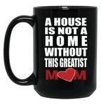 House Is Not A Home Without The Greatest Mom - Mothers Day Gift Black Coffee Mug, Gift Coffee Mug