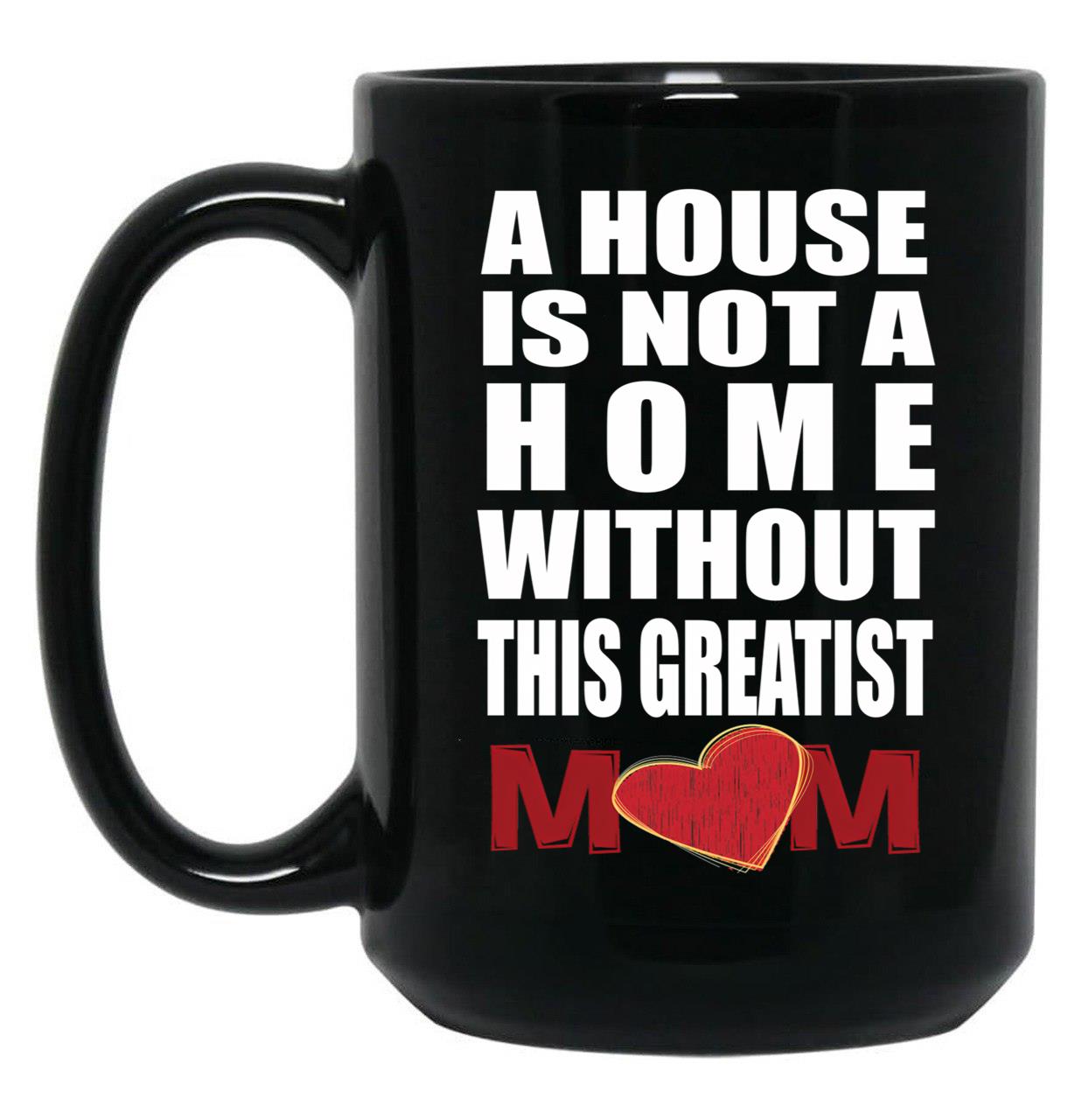 House Is Not A Home Without The Greatest Mom - Mothers Day Gift Black Coffee Mug, Gift Coffee Mug