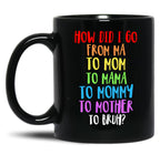 How Did I Go From Ma To Mom To Mama To Mommy To Mother To Bruh Black Coffee Mug, Gift Coffee Mug