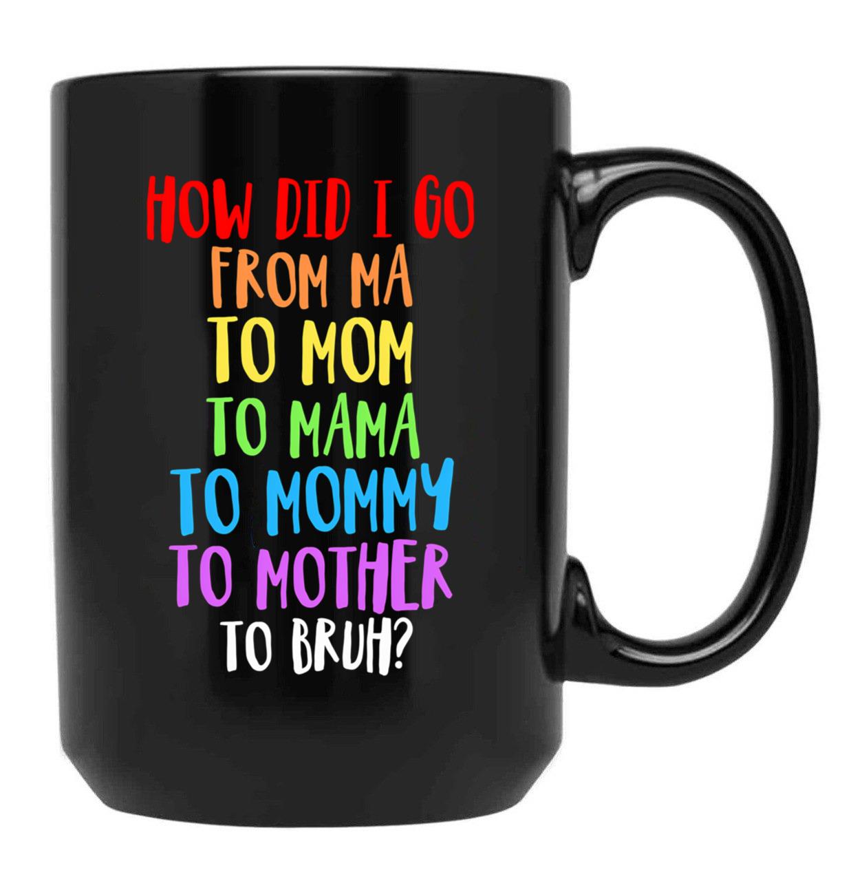 How Did I Go From Ma To Mom To Mama To Mommy To Mother To Bruh Black Gift Coffee Mug - Black