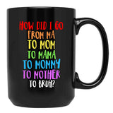 How Did I Go From Ma To Mom To Mama To Mommy To Mother To Bruh Black Coffee Mug, Gift Coffee Mug - Black