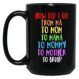 How Did I Go From Ma To Mom To Mama To Mommy To Mother To Bruh Black Coffee Mug, Gift Coffee Mug