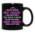 I Always Thought My Mom Was Crazy And Now I Realize It Was Me The One That Drove Her Crazy I Totally Get It Now Black Gift Coffee Mug - Black