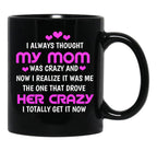 I Always Thought My Mom Was Crazy And Now I Realize It Was Me The One That Drove Her Crazy I Totally Get It Now Black Gift Coffee Mug - Black