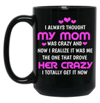 I Always Thought My Mom Was Crazy And Now I Realize It Was Me The One That Drove Her Crazy I Totally Get It Now Black Coffee Mug, Gift Coffee Mug