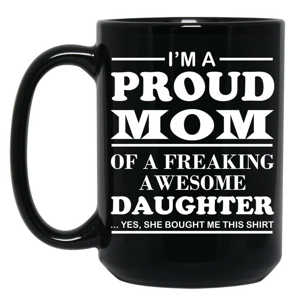 I Am A Proud Mom Of A Freaking Awesome Daughter Black Coffee Mug, Gift Coffee Mug