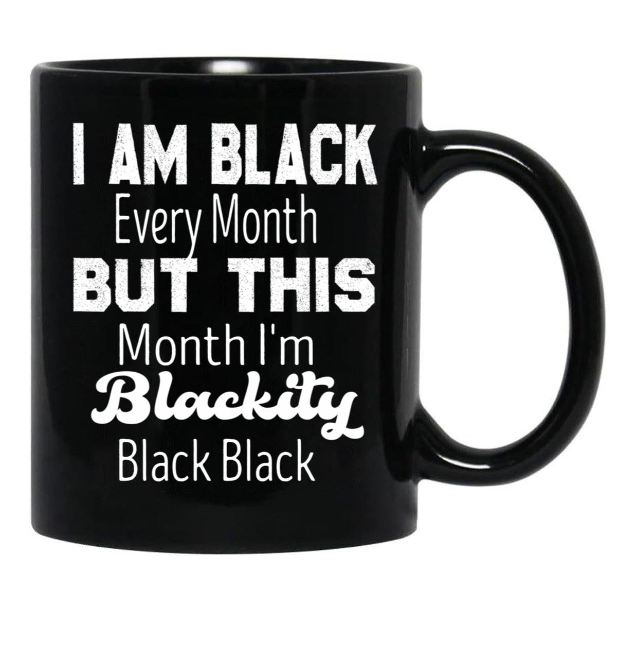 I Am Black Every Month But This Month I'M Blackity Black Black Black Coffee Mug - Black
