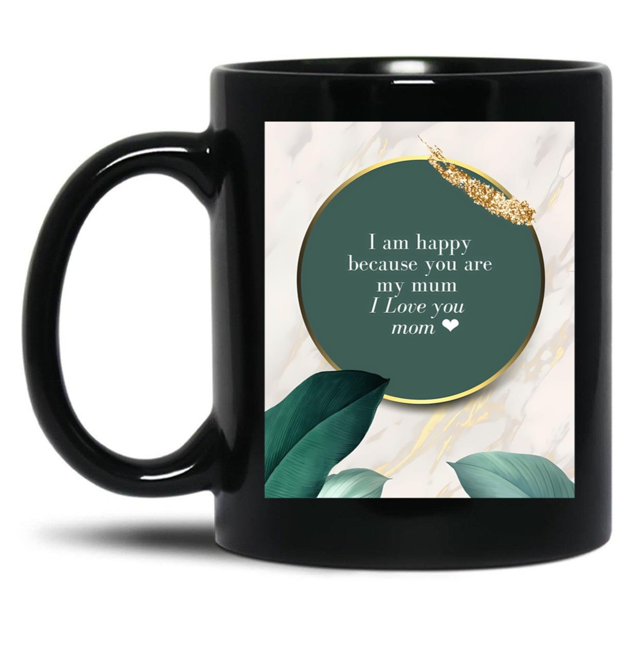 I Am Happy Because You Are My Mum I Love You Mom I Love You Mom Birthday Gift Black Coffee Mug, Gift Coffee Mug
