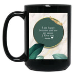 I Am Happy Because You Are My Mum I Love You Mom I Love You Mom Birthday Gift Black Gift Coffee Mug