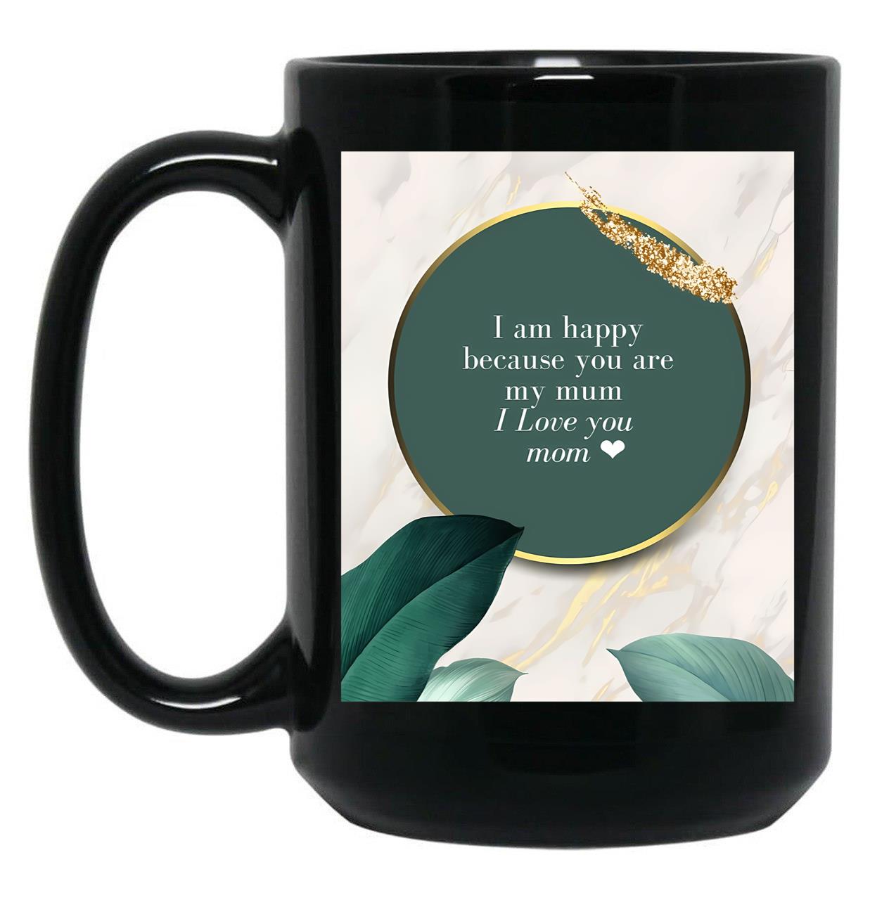 I Am Happy Because You Are My Mum I Love You Mom I Love You Mom Birthday Gift Black Gift Coffee Mug