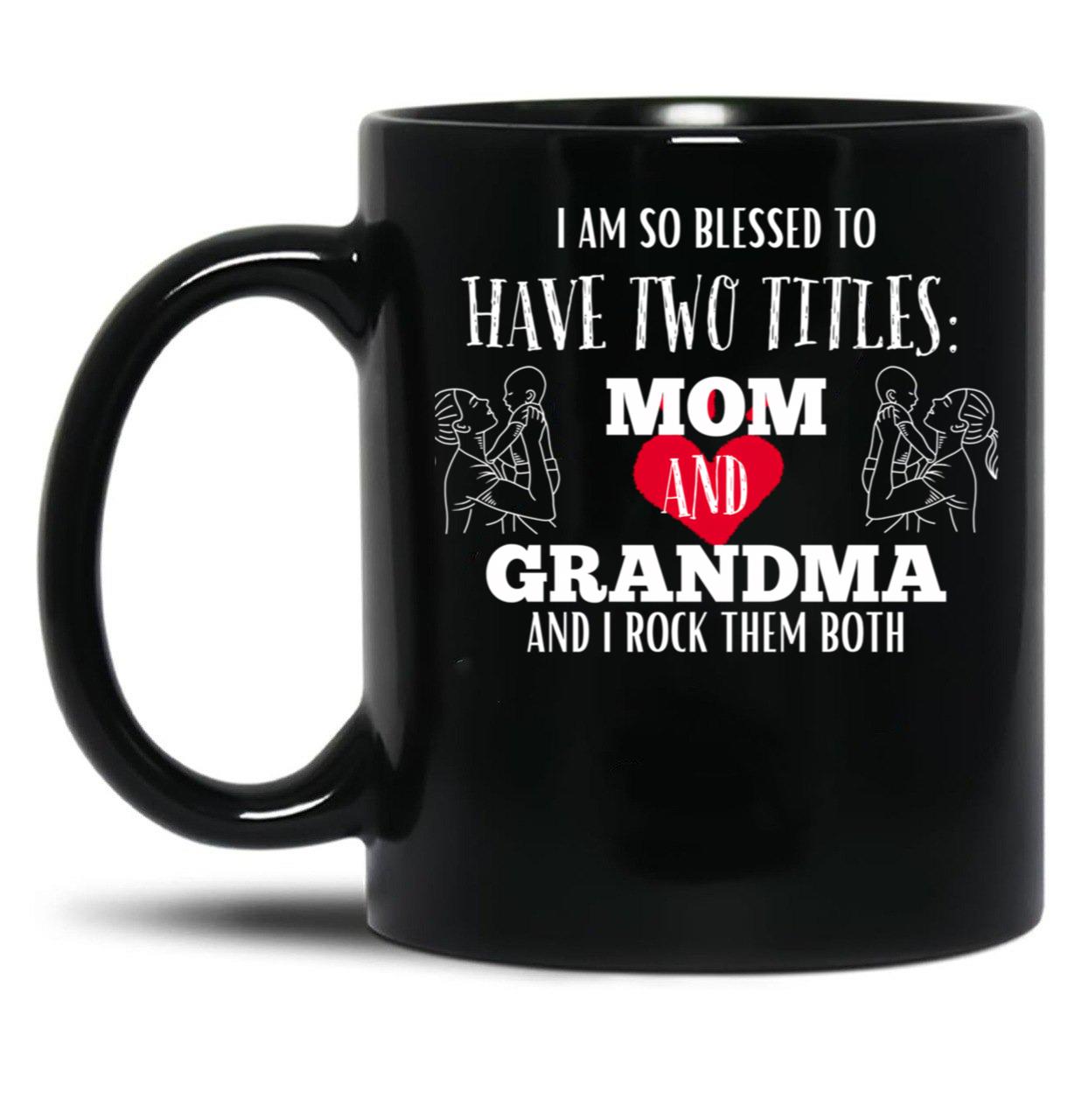 I Am So Blessed To Have Two Tittles Mom And Grandma And I Rock Them Both Black Gift Coffee Mug