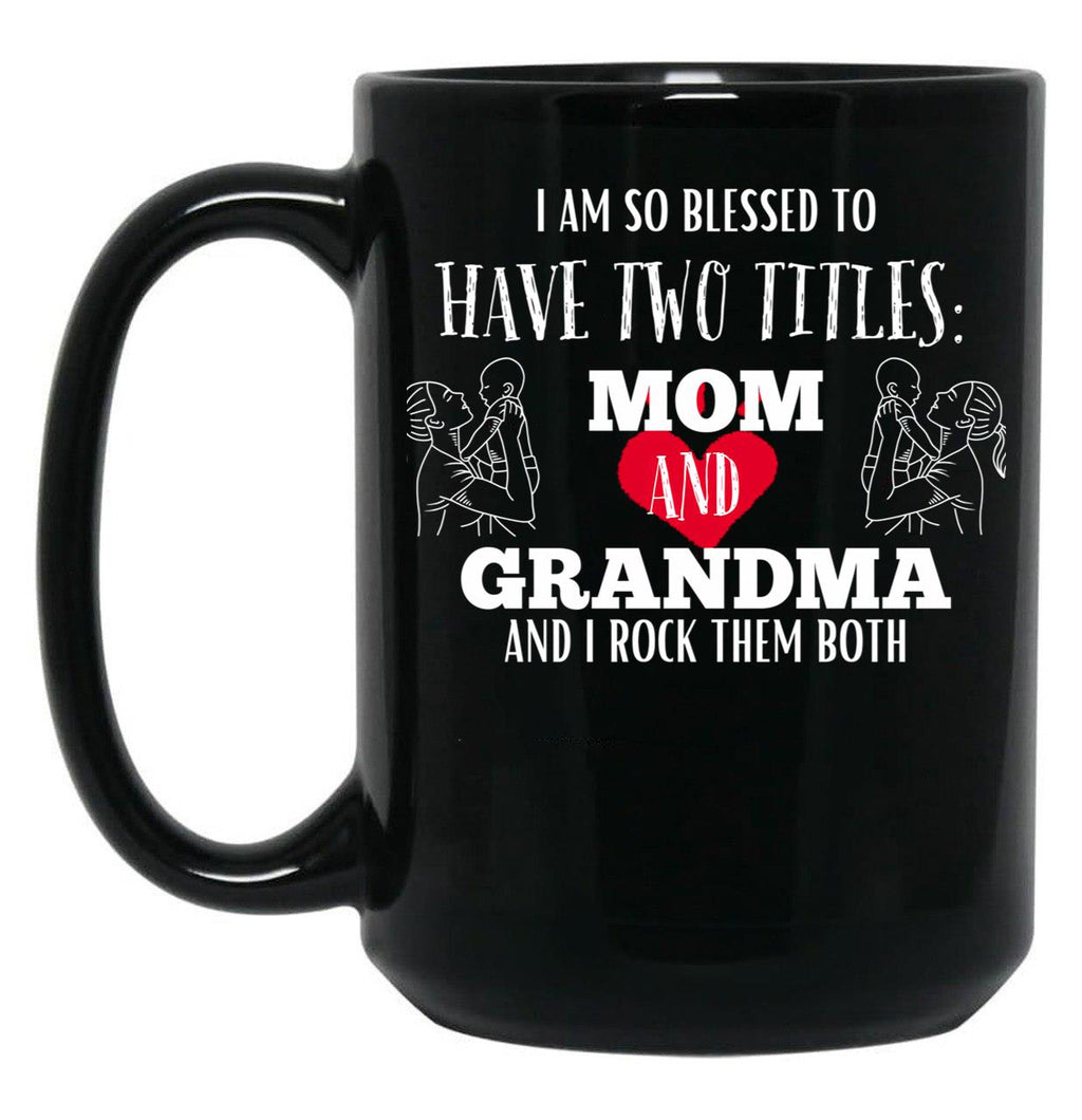 I Am So Blessed To Have Two Tittles Mom And Grandma And I Rock Them Both Black Coffee Mug, Gift Coffee Mug