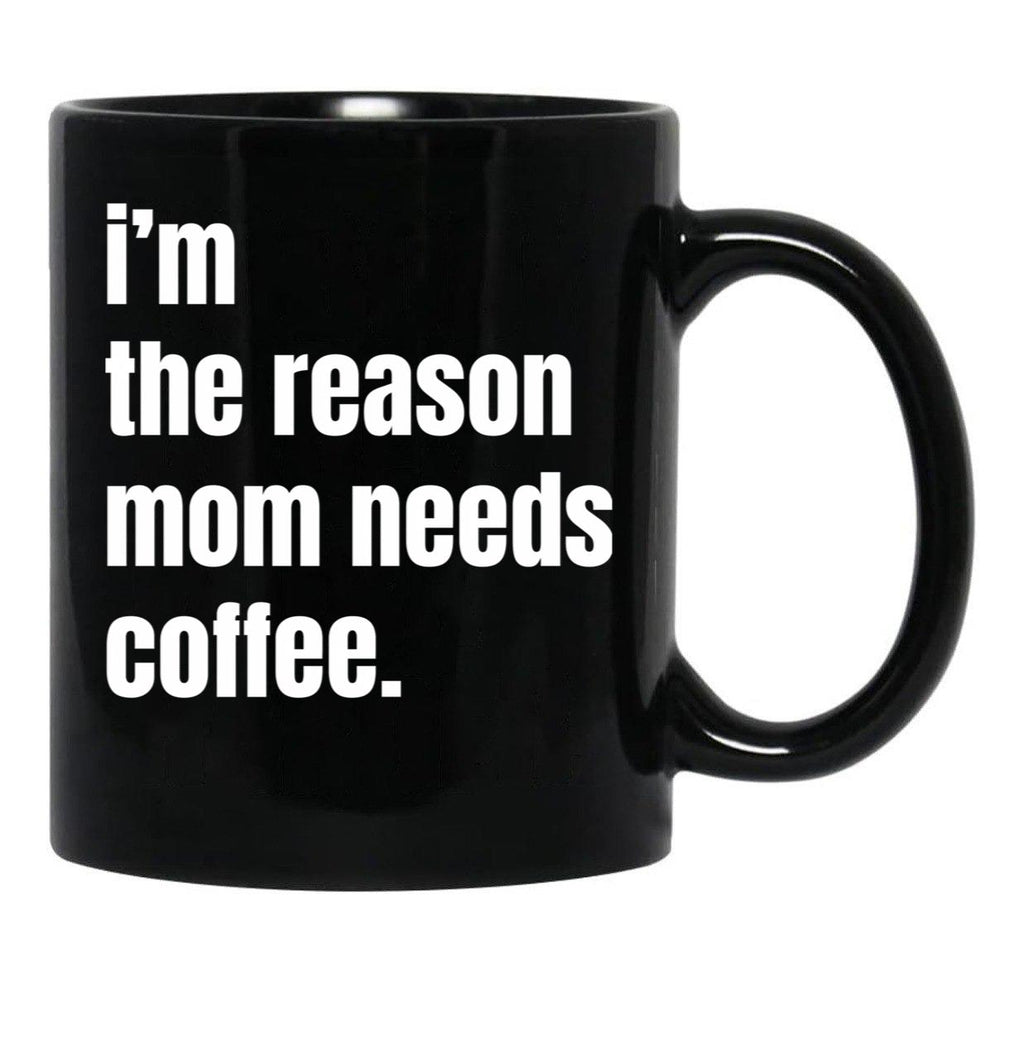 I Am The Reason Mom Needs Coffee Black Gift Coffee Mug - Black
