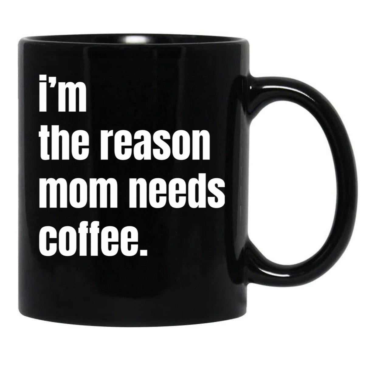 I Am The Reason Mom Needs Coffee Black Gift Coffee Mug - Black