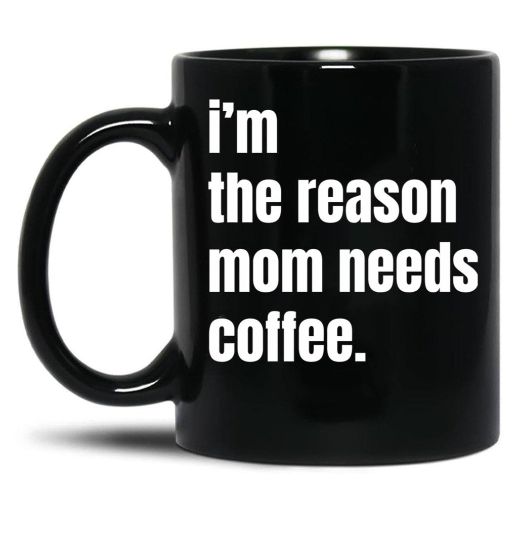 I Am The Reason Mom Needs Coffee Black Coffee Mug, Gift Coffee Mug