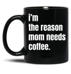 I Am The Reason Mom Needs Coffee Black Coffee Mug, Gift Coffee Mug