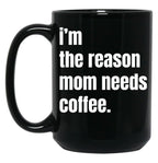 I Am The Reason Mom Needs Coffee Black Gift Coffee Mug