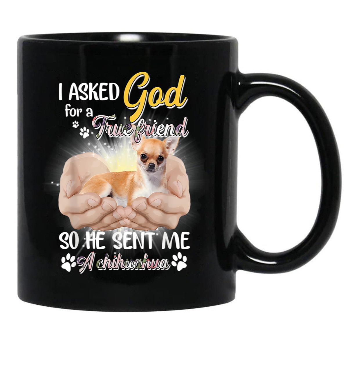 I Asked God For A True Friend So He Sent Me A Chihuahua Black Coffee Mug, Gift Coffee Mug - Black