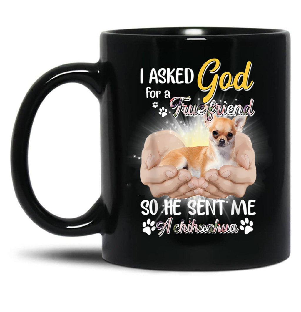 I Asked God For A True Friend So He Sent Me A Chihuahua Black Gift Coffee Mug