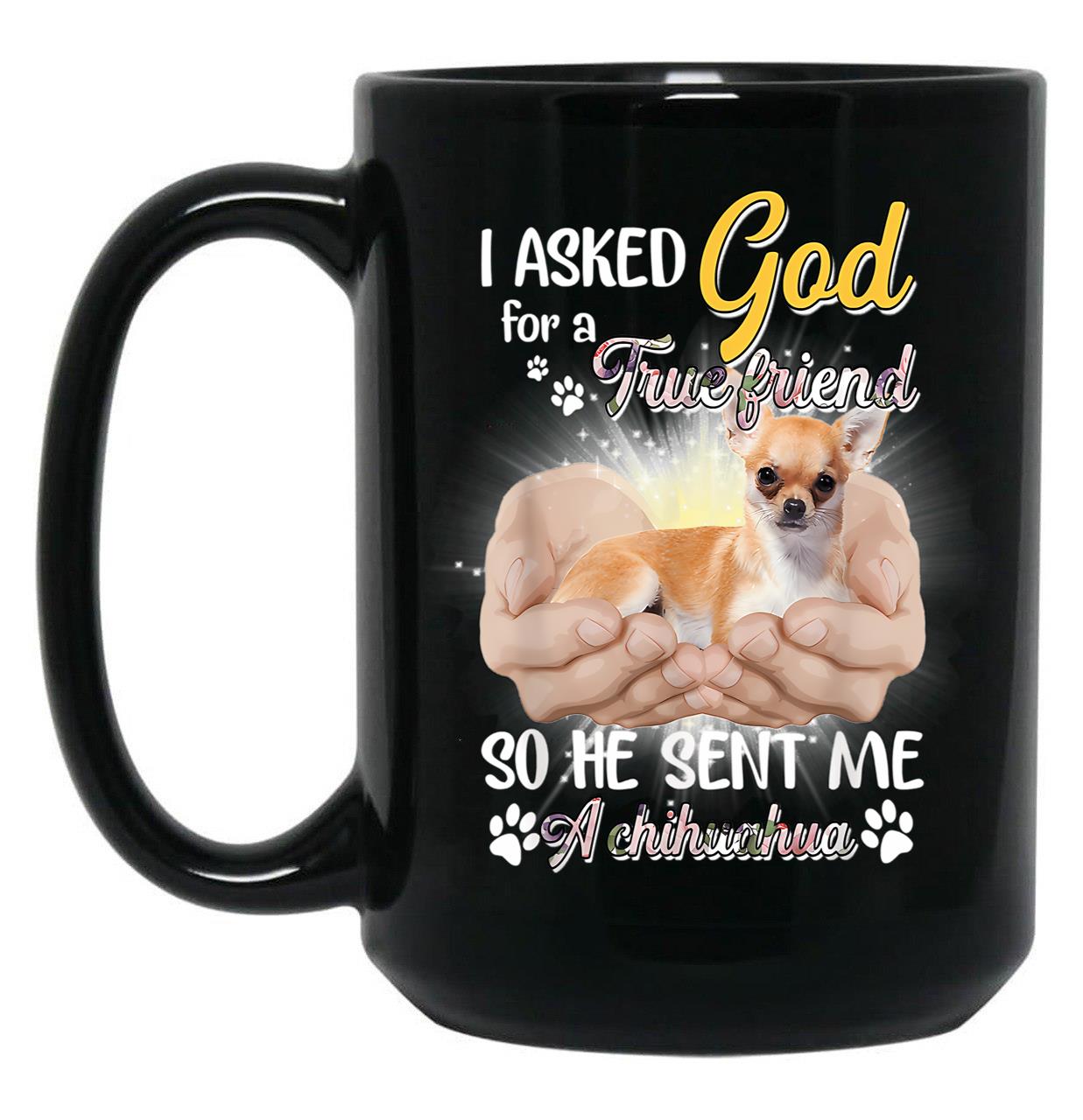I Asked God For A True Friend So He Sent Me A Chihuahua Black Coffee Mug, Gift Coffee Mug