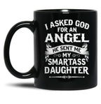 I Asked God For An Angel He Sent Me My Smartass Daughter- Special Edition 2018 Black Gift Coffee Mug