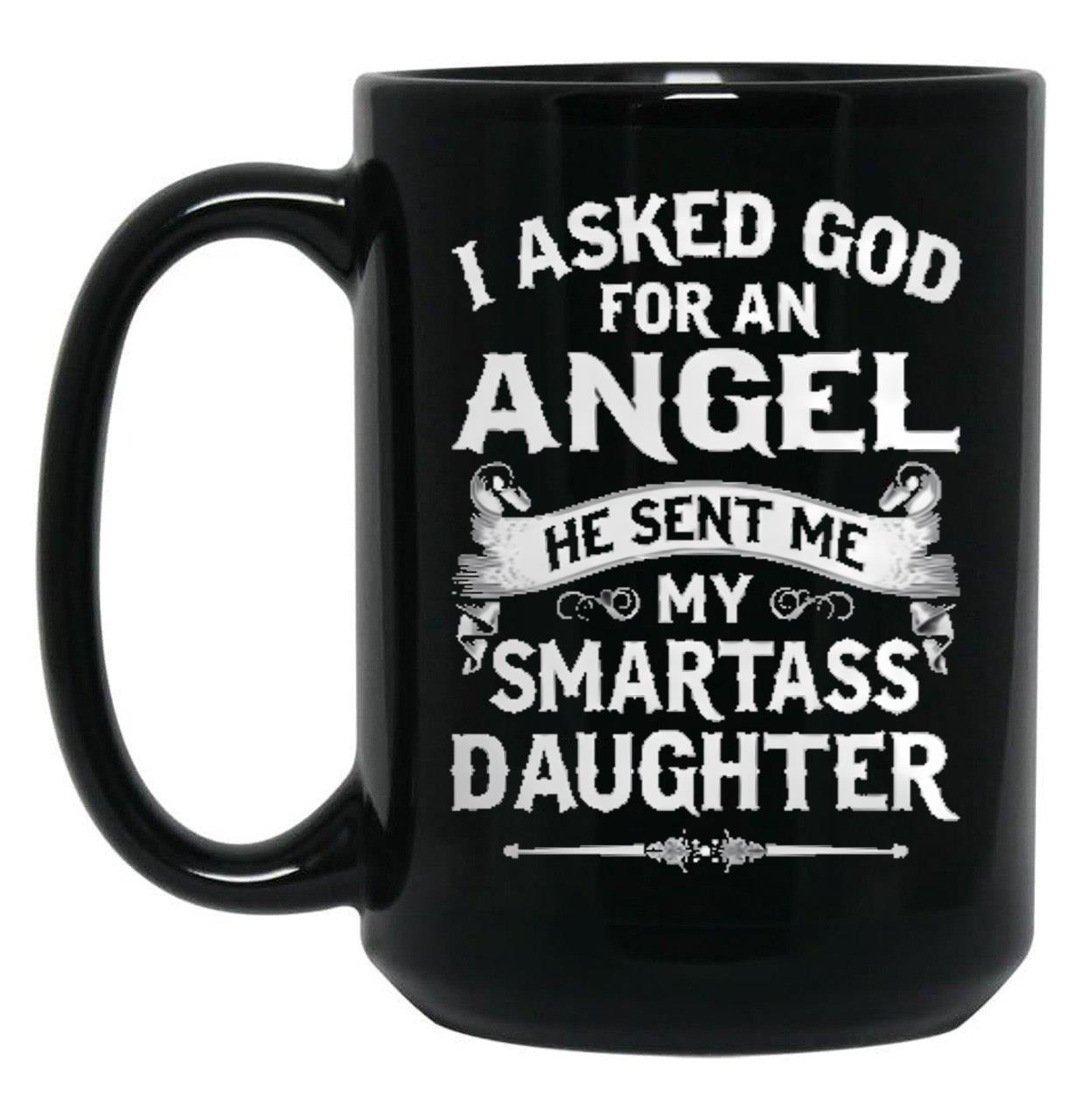 I Asked God For An Angel He Sent Me My Smartass Daughter- Special Edition 2018 Black Gift Coffee Mug