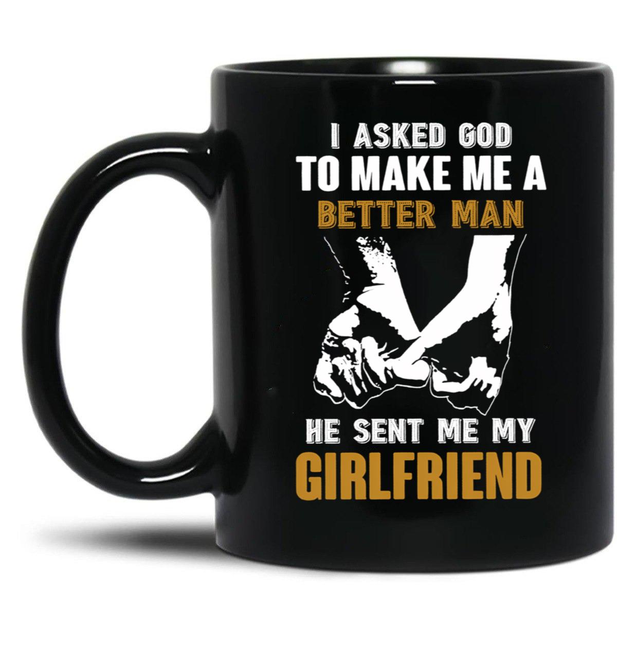 I Asked God To Make Me A Better Man He Sent Me My Girlfriend Black Gift Coffee Mug
