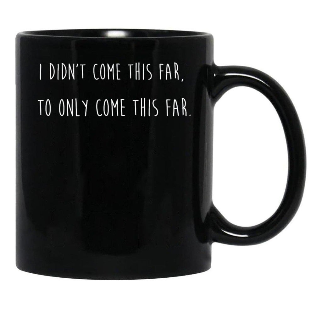 I Didn't Come This Far to Only Come This Far Black Coffee Mug, Gift Coffee Mug - Black
