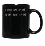 I Didn't Come This Far to Only Come This Far Black Coffee Mug, Gift Coffee Mug - Black