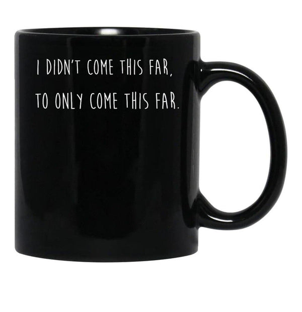 I Didn't Come This Far to Only Come This Far Black Coffee Mug, Gift Coffee Mug - Black
