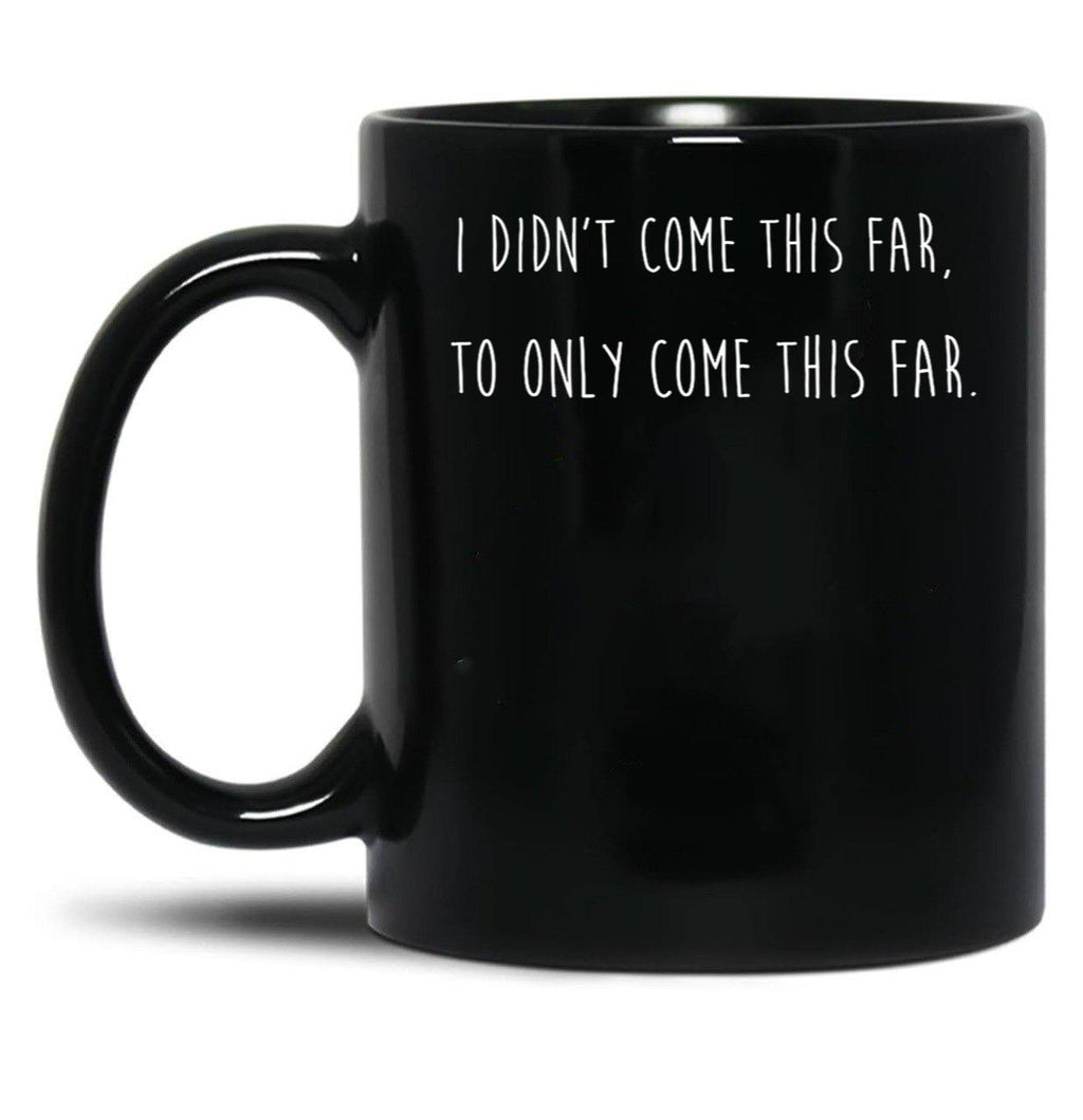 I Didn't Come This Far to Only Come This Far Black Coffee Mug, Gift Coffee Mug
